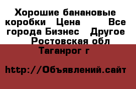 Хорошие банановые коробки › Цена ­ 22 - Все города Бизнес » Другое   . Ростовская обл.,Таганрог г.